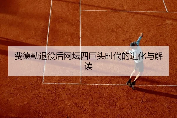 费德勒退役后网坛四巨头时代的进化与解读